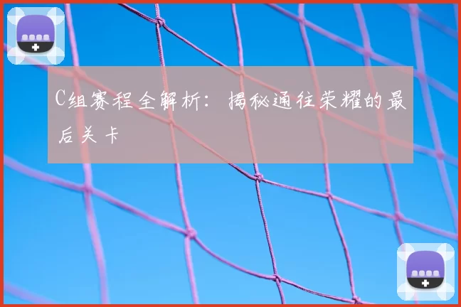 C组赛程全解析：揭秘通往荣耀的最后关卡