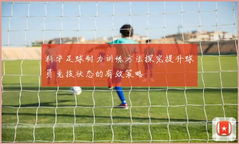 科学足球耐力训练方法探究提升球员竞技状态的有效策略
