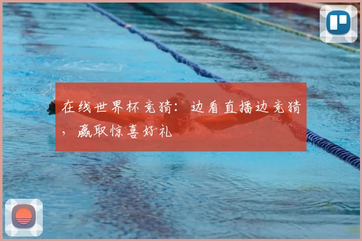 在线世界杯竞猜:边看直播边竞猜,赢取惊喜好礼