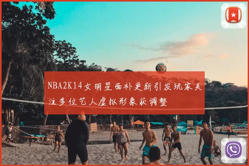 NBA2K14女明星面补更新引发玩家关注多位艺人虚拟形象获调整