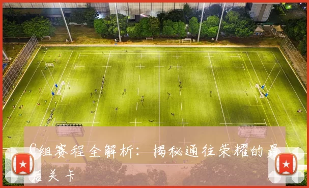 C组赛程全解析:揭秘通往荣耀的最后关卡