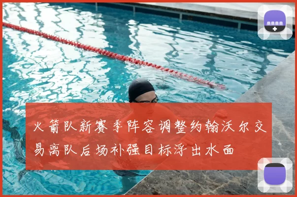 火箭队新赛季阵容调整约翰沃尔交易离队后场补强目标浮出水面
