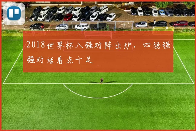 2018世界杯八强对阵出炉，四场强强对话看点十足