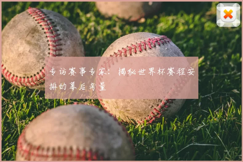 专访赛事专家:揭秘世界杯赛程安排的幕后考量