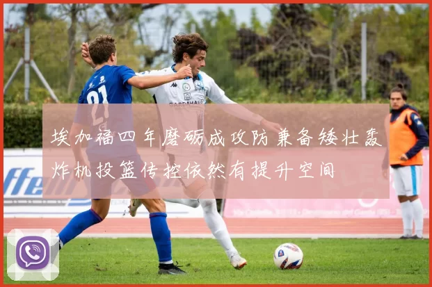 埃加福四年磨砺成攻防兼备矮壮轰炸机投篮传控依然有提升空间