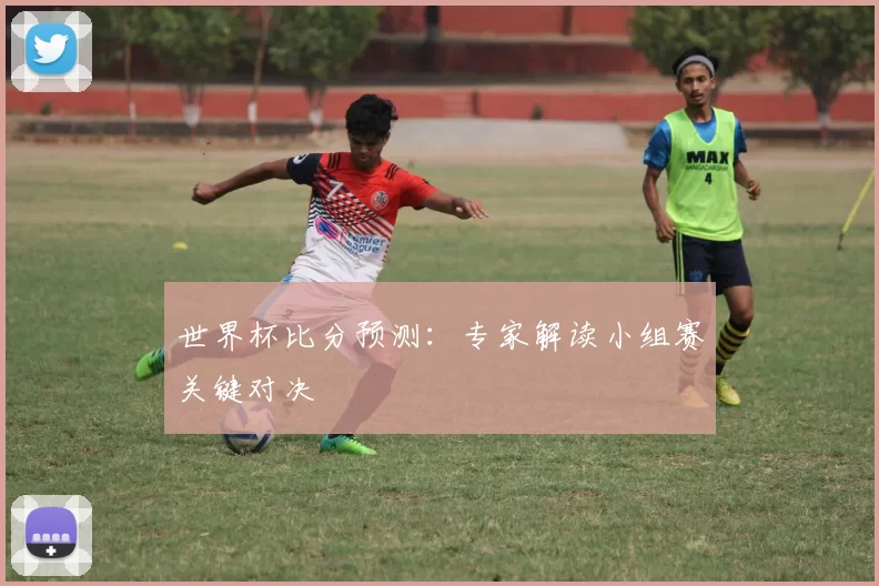 世界杯比分预测:专家解读小组赛关键对决