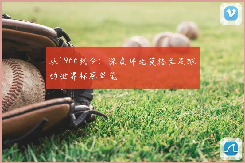 从1966到今:深度评论英格兰足球的世界杯冠军荒