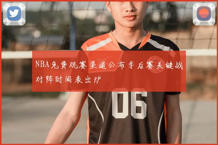 NBA免费观赛渠道公布季后赛关键战对阵时间表出炉