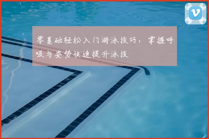 零基础轻松入门游泳技巧，掌握呼吸与姿势快速提升泳技