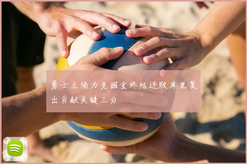勇士主场力克掘金终结连败库里复出贡献关键三分