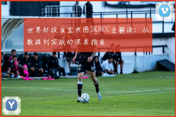 世界杯投注宝典图3KHCC全解读:从数据到实战的深度指南