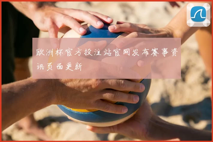 欧洲杯官方投注站官网发布赛事资讯页面更新