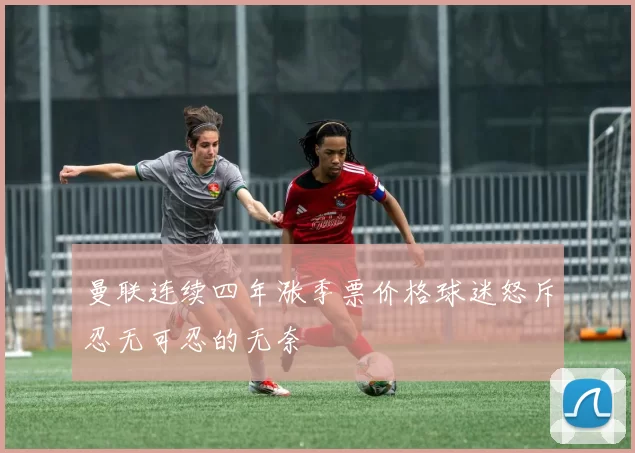 曼联连续四年涨季票价格球迷怒斥忍无可忍的无奈