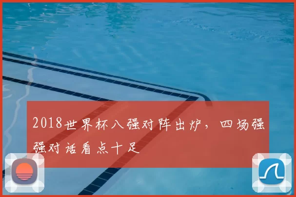 2018世界杯八强对阵出炉,四场强强对话看点十足