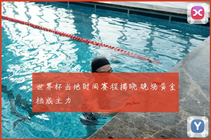 世界杯当地时间赛程揭晓 晚场黄金档成主力