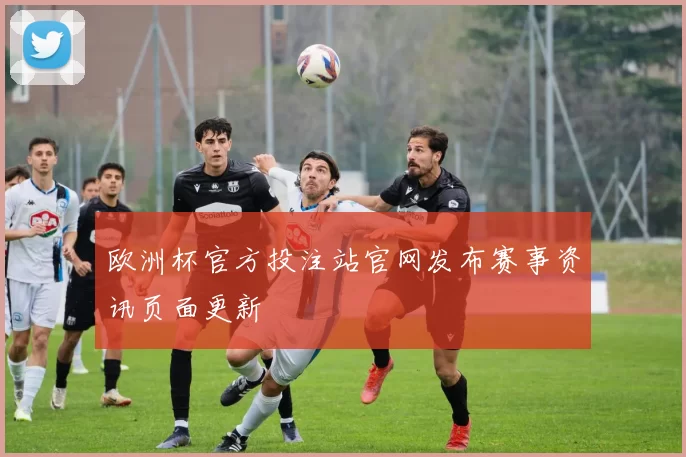 欧洲杯官方投注站官网发布赛事资讯页面更新
