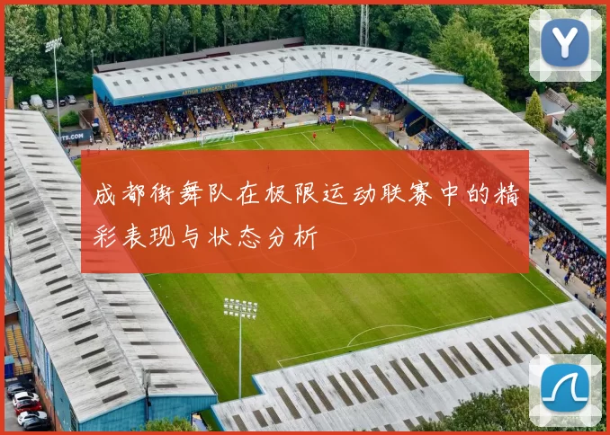 成都街舞队在极限运动联赛中的精彩表现与状态分析