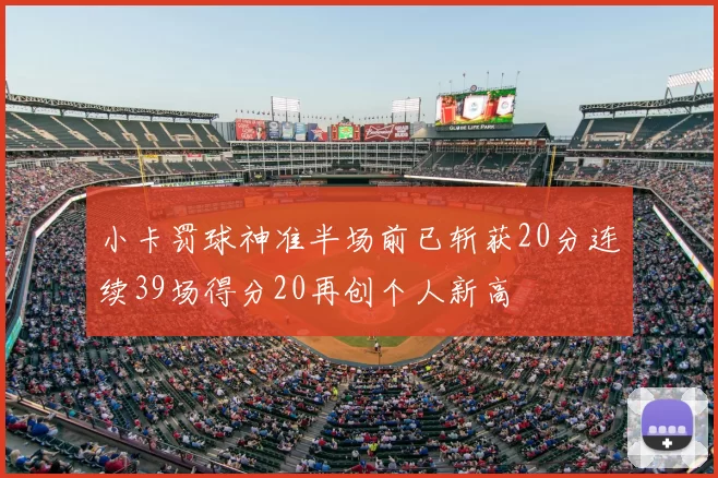 小卡罚球神准半场前已斩获20分连续39场得分20再创个人新高