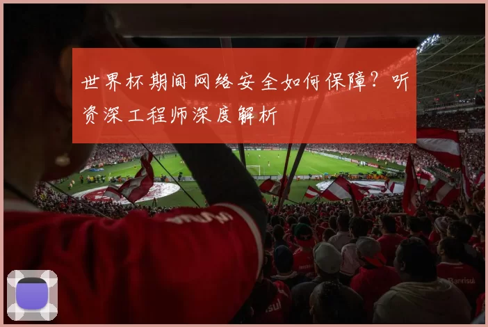 世界杯期间网络安全如何保障?听资深工程师深度解析