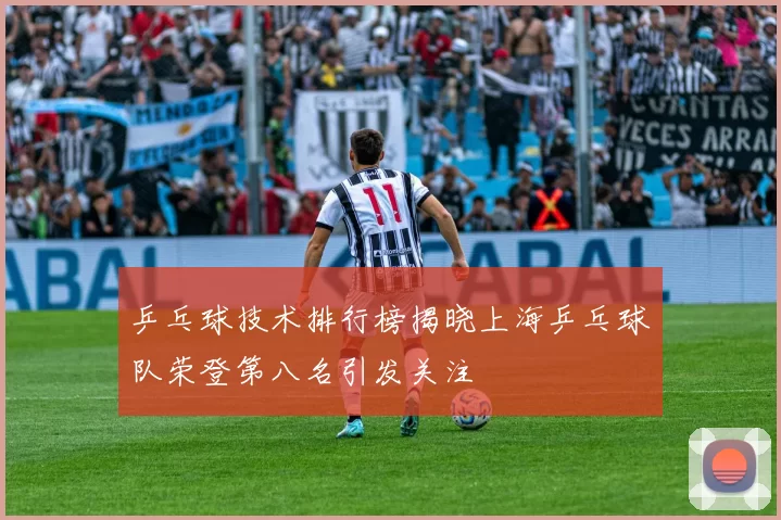 乒乓球技术排行榜揭晓上海乒乓球队荣登第八名引发关注