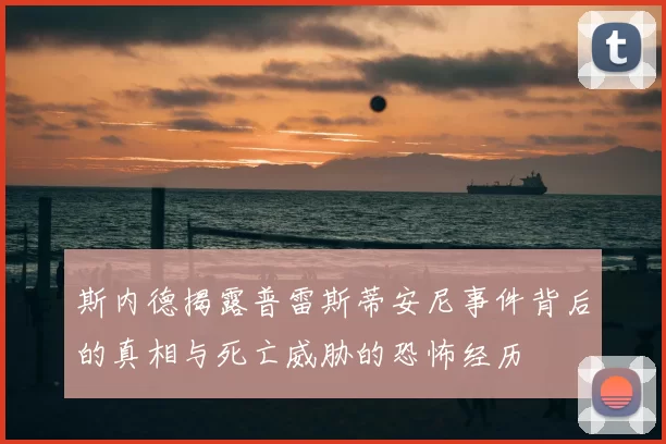 斯内德揭露普雷斯蒂安尼事件背后的真相与死亡威胁的恐怖经历
