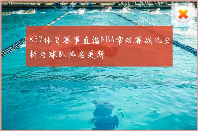 857体育赛事直播NBA常规赛战况分析与球队排名更新