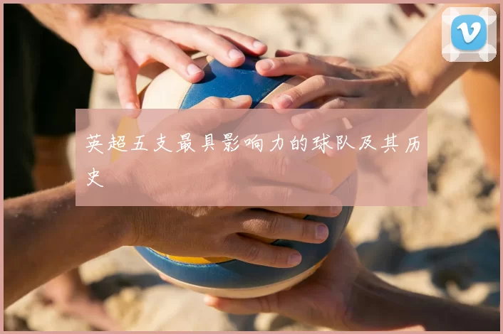 英超五支最具影响力的球队及其历史