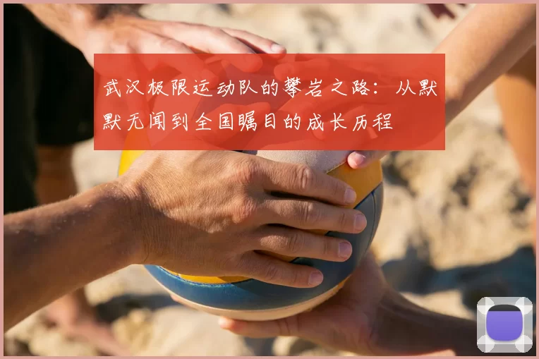 武汉极限运动队的攀岩之路：从默默无闻到全国瞩目的成长历程