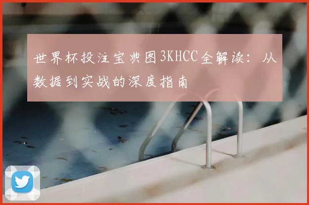 世界杯投注宝典图3KHCC全解读：从数据到实战的深度指南
