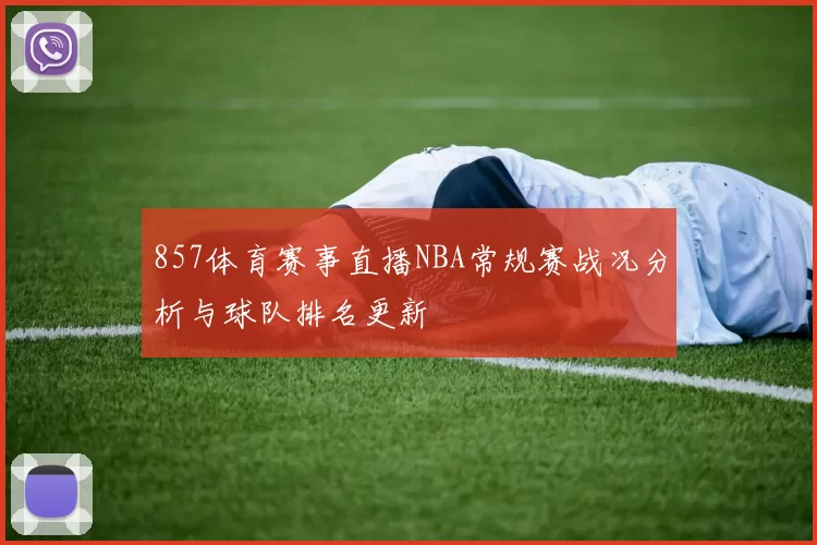 857体育赛事直播NBA常规赛战况分析与球队排名更新