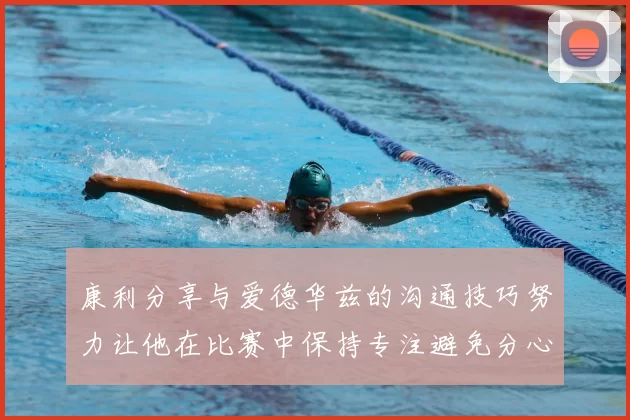 康利分享与爱德华兹的沟通技巧努力让他在比赛中保持专注避免分心