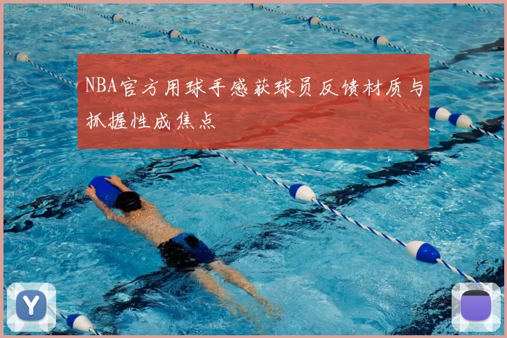 NBA官方用球手感获球员反馈材质与抓握性成焦点