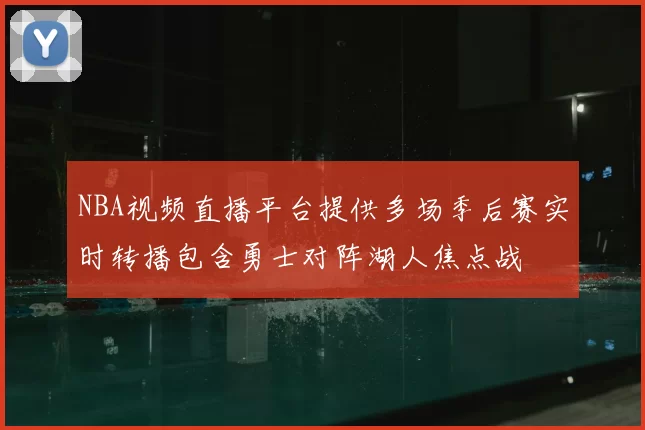 NBA视频直播平台提供多场季后赛实时转播包含勇士对阵湖人焦点战