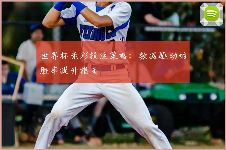 世界杯竞彩投注策略:数据驱动的胜率提升指南
